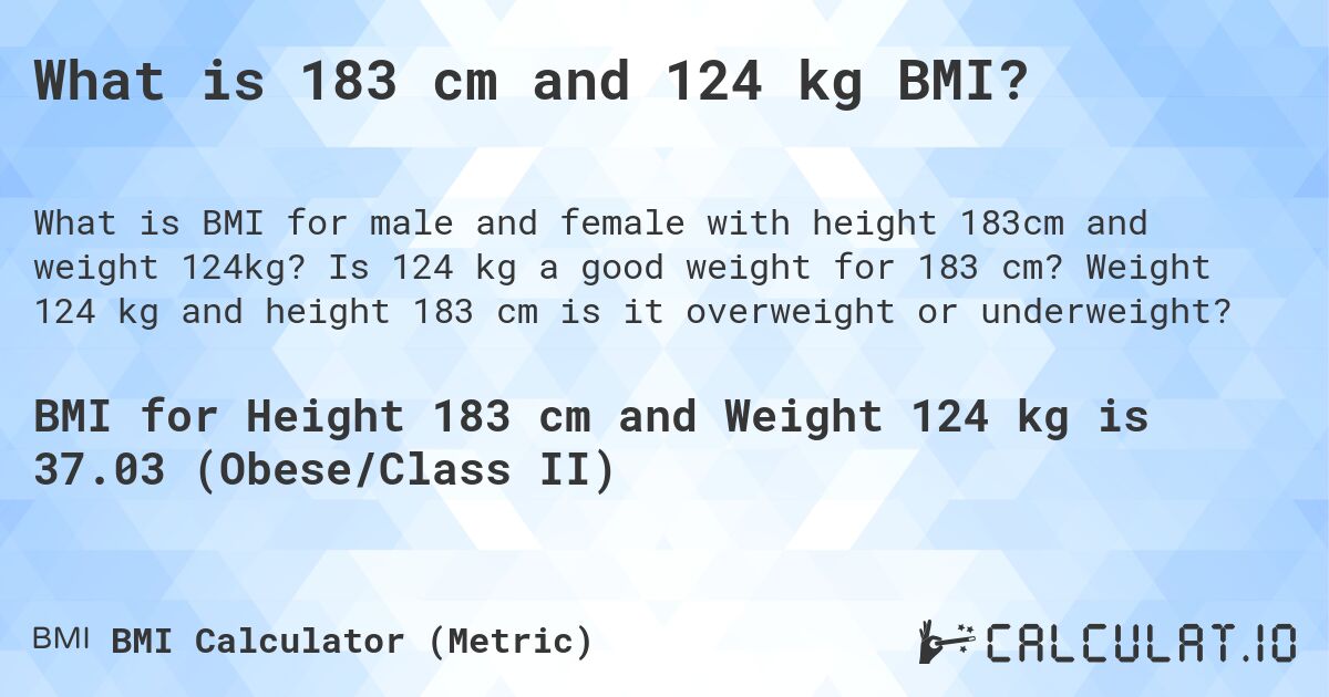 What is 183 cm and 124 kg BMI?. Is 124 kg a good weight for 183 cm? Weight 124 kg and height 183 cm is it overweight or underweight?