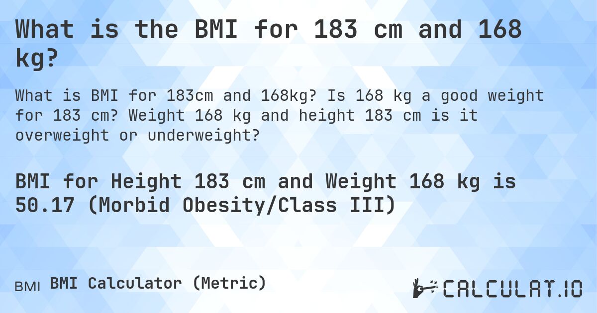 What is the BMI for 183 cm and 168 kg?. Is 168 kg a good weight for 183 cm? Weight 168 kg and height 183 cm is it overweight or underweight?
