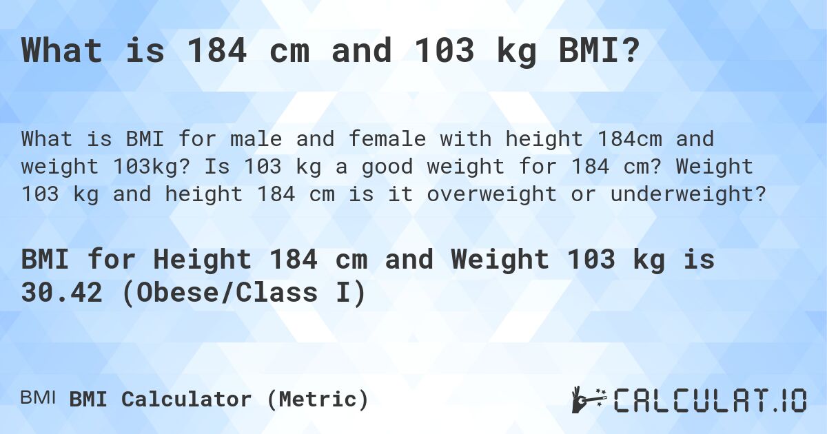 What is 184 cm and 103 kg BMI?. Is 103 kg a good weight for 184 cm? Weight 103 kg and height 184 cm is it overweight or underweight?