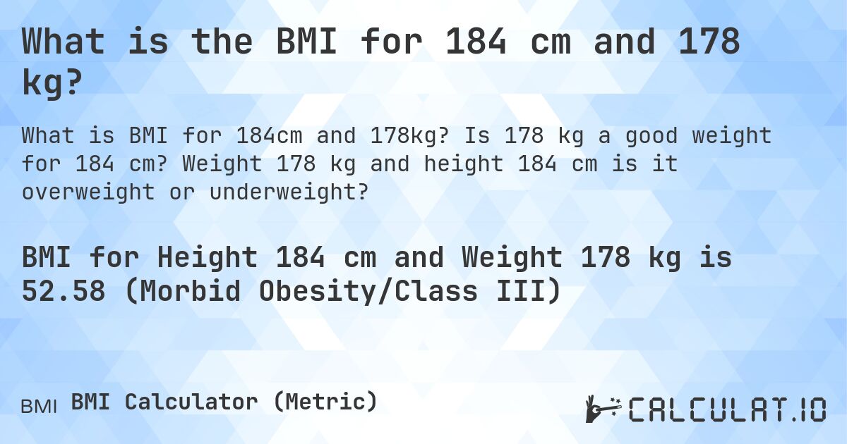 What is the BMI for 184 cm and 178 kg?. Is 178 kg a good weight for 184 cm? Weight 178 kg and height 184 cm is it overweight or underweight?