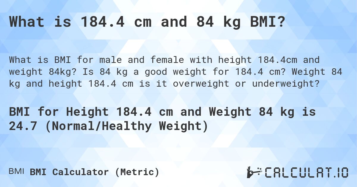What is 184.4 cm and 84 kg BMI?. Is 84 kg a good weight for 184.4 cm? Weight 84 kg and height 184.4 cm is it overweight or underweight?