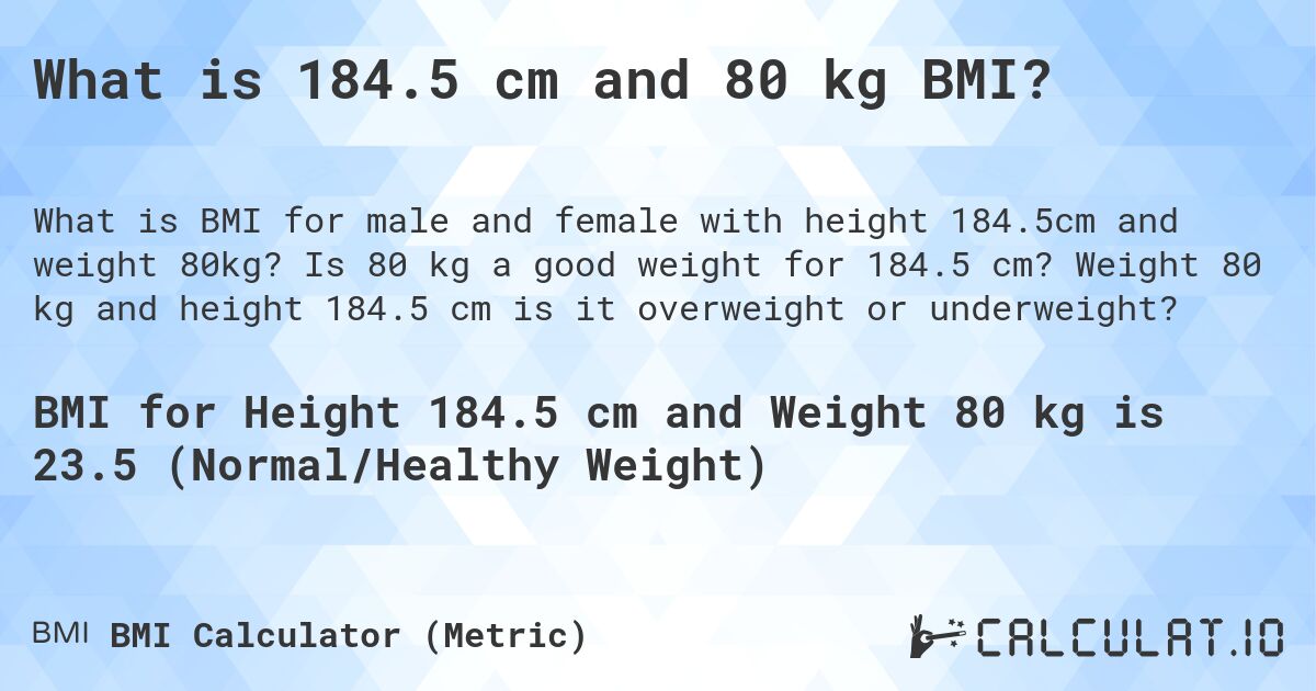 What is 184.5 cm and 80 kg BMI?. Is 80 kg a good weight for 184.5 cm? Weight 80 kg and height 184.5 cm is it overweight or underweight?