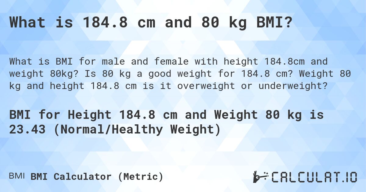What is 184.8 cm and 80 kg BMI?. Is 80 kg a good weight for 184.8 cm? Weight 80 kg and height 184.8 cm is it overweight or underweight?