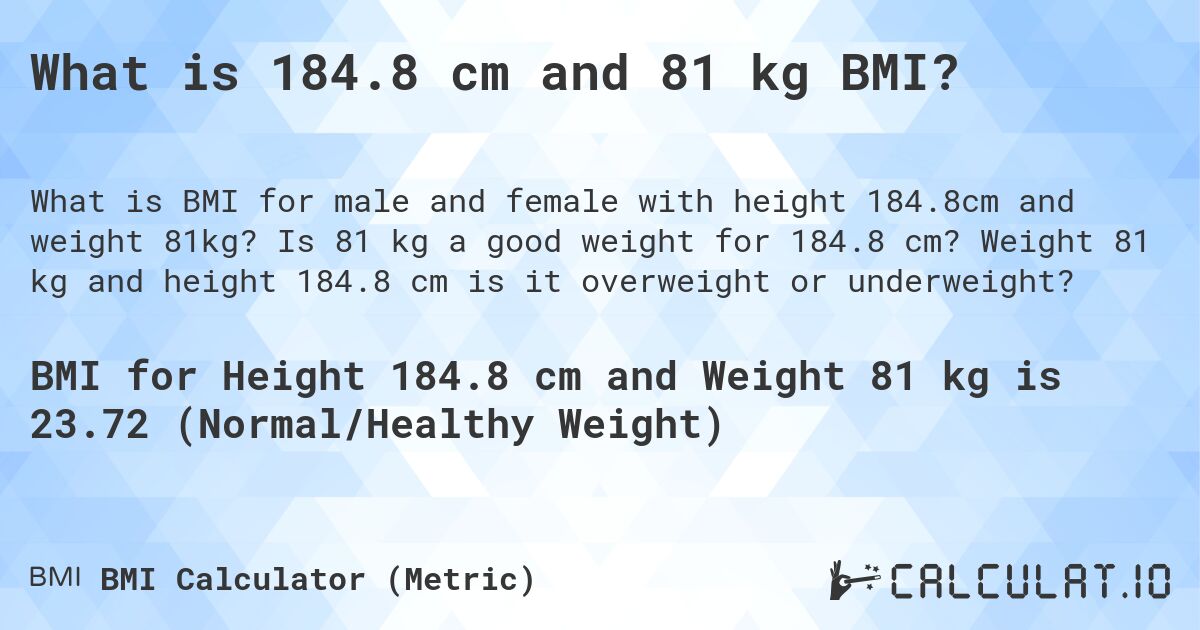 What is 184.8 cm and 81 kg BMI?. Is 81 kg a good weight for 184.8 cm? Weight 81 kg and height 184.8 cm is it overweight or underweight?