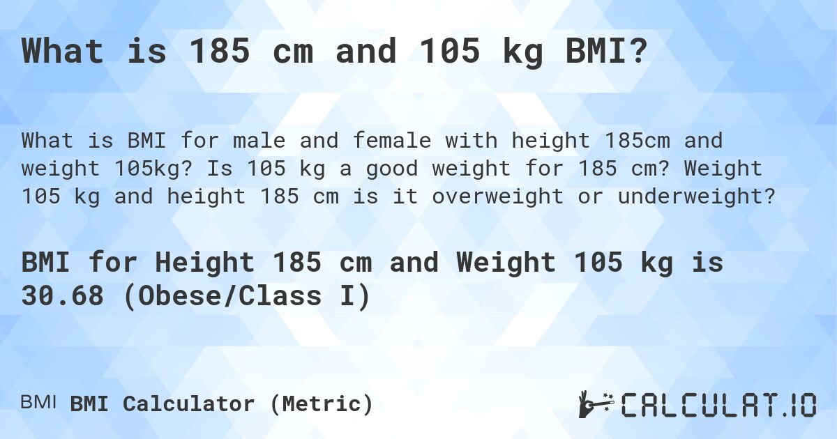 What is 185 cm and 105 kg BMI?. Is 105 kg a good weight for 185 cm? Weight 105 kg and height 185 cm is it overweight or underweight?
