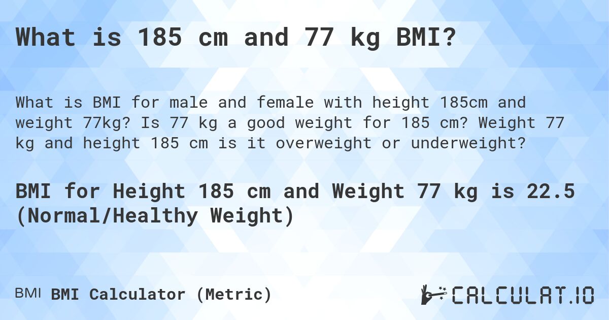 What is 185 cm and 77 kg BMI?. Is 77 kg a good weight for 185 cm? Weight 77 kg and height 185 cm is it overweight or underweight?