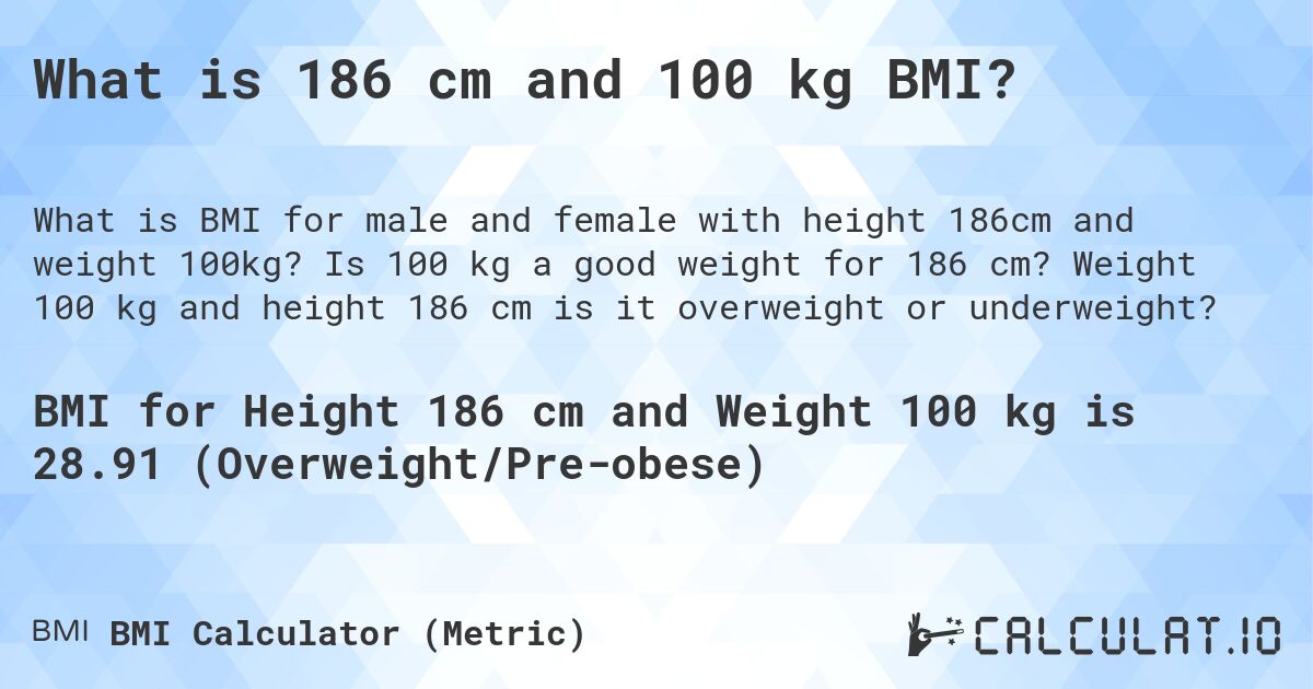 What is 186 cm and 100 kg BMI?. Is 100 kg a good weight for 186 cm? Weight 100 kg and height 186 cm is it overweight or underweight?