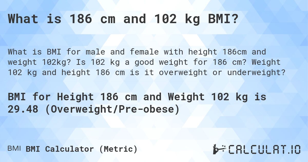 What is 186 cm and 102 kg BMI?. Is 102 kg a good weight for 186 cm? Weight 102 kg and height 186 cm is it overweight or underweight?