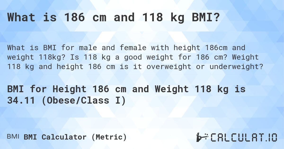 What is 186 cm and 118 kg BMI?. Is 118 kg a good weight for 186 cm? Weight 118 kg and height 186 cm is it overweight or underweight?