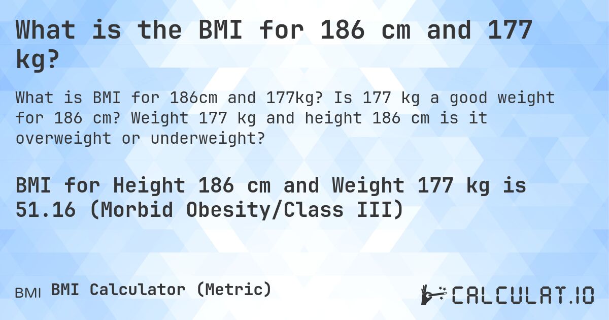 What is the BMI for 186 cm and 177 kg?. Is 177 kg a good weight for 186 cm? Weight 177 kg and height 186 cm is it overweight or underweight?