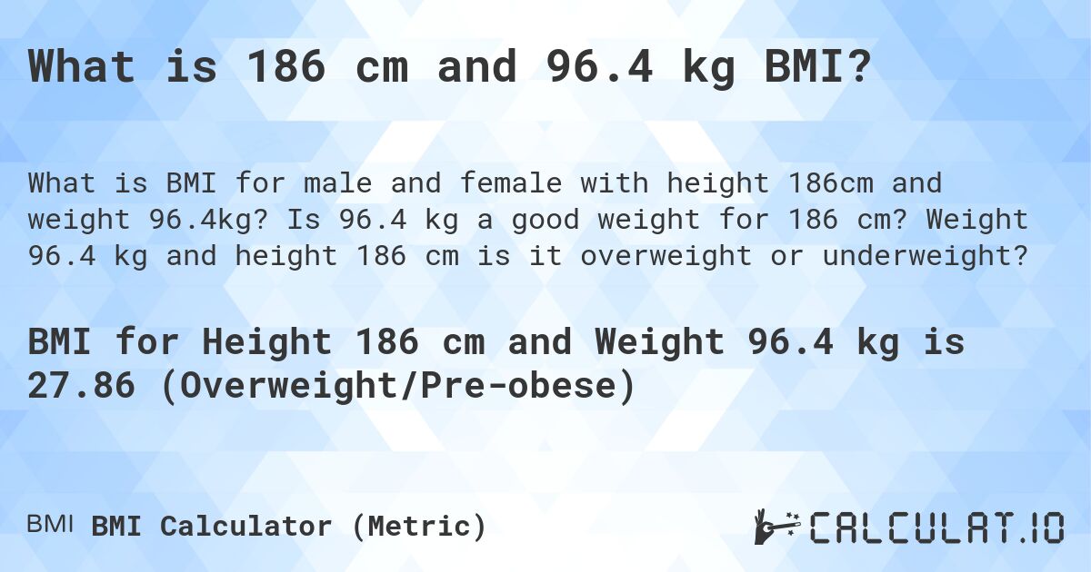 What is 186 cm and 96.4 kg BMI?. Is 96.4 kg a good weight for 186 cm? Weight 96.4 kg and height 186 cm is it overweight or underweight?
