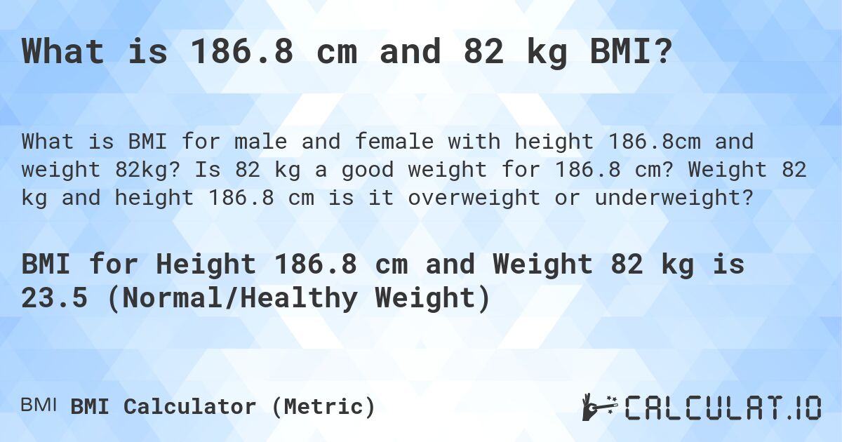 What is 186.8 cm and 82 kg BMI?. Is 82 kg a good weight for 186.8 cm? Weight 82 kg and height 186.8 cm is it overweight or underweight?