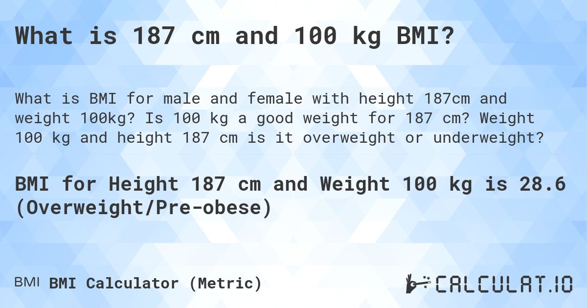 What is 187 cm and 100 kg BMI?. Is 100 kg a good weight for 187 cm? Weight 100 kg and height 187 cm is it overweight or underweight?