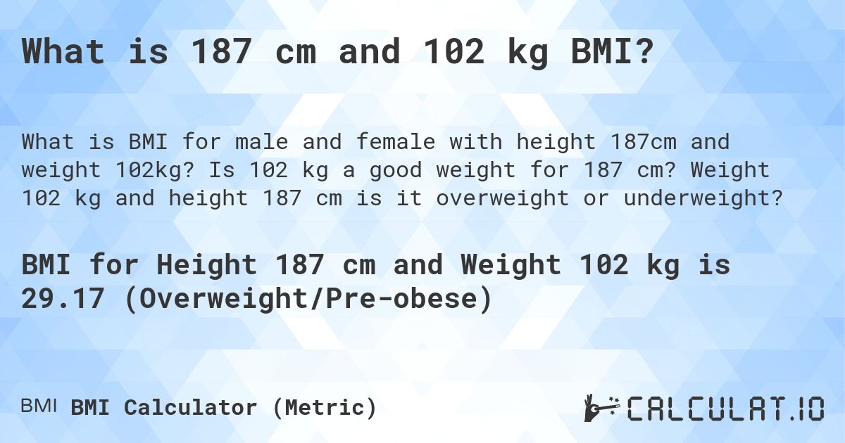 What is 187 cm and 102 kg BMI?. Is 102 kg a good weight for 187 cm? Weight 102 kg and height 187 cm is it overweight or underweight?