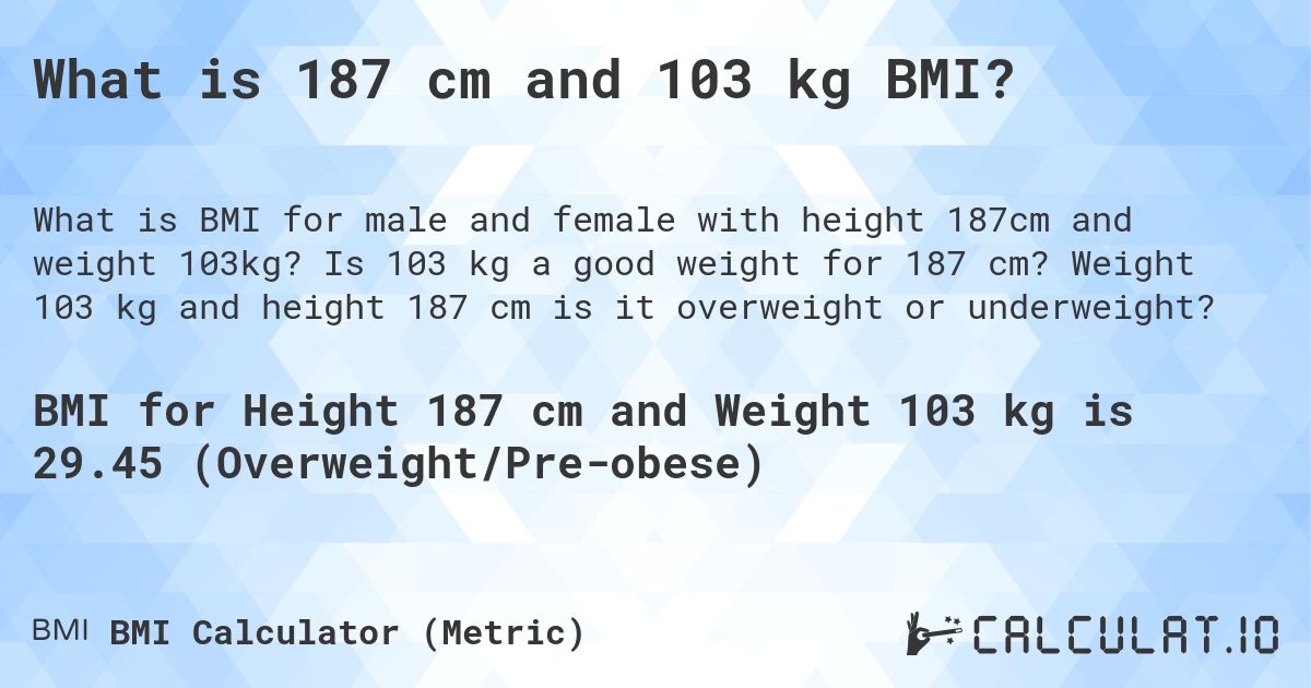 What is 187 cm and 103 kg BMI?. Is 103 kg a good weight for 187 cm? Weight 103 kg and height 187 cm is it overweight or underweight?