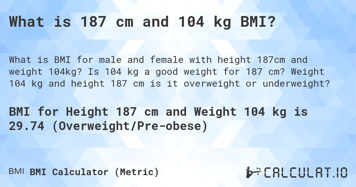 What is 187 cm and 104 kg BMI?. Is 104 kg a good weight for 187 cm? Weight 104 kg and height 187 cm is it overweight or underweight?