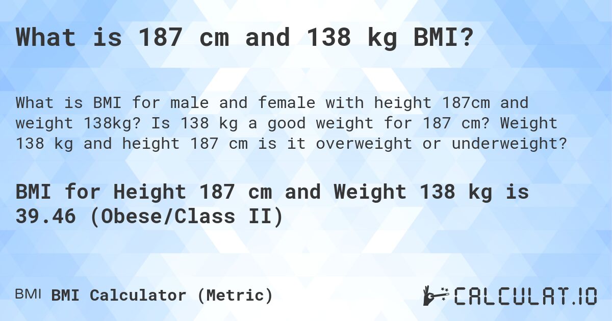 What is 187 cm and 138 kg BMI?. Is 138 kg a good weight for 187 cm? Weight 138 kg and height 187 cm is it overweight or underweight?