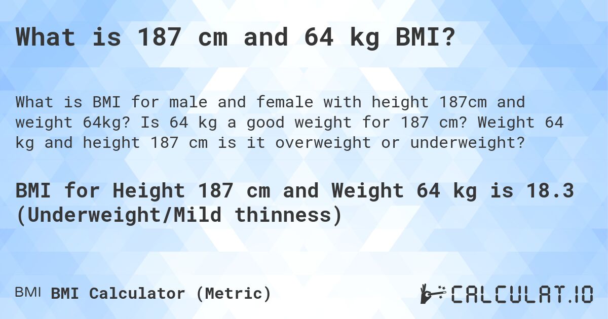 What is 187 cm and 64 kg BMI?. Is 64 kg a good weight for 187 cm? Weight 64 kg and height 187 cm is it overweight or underweight?