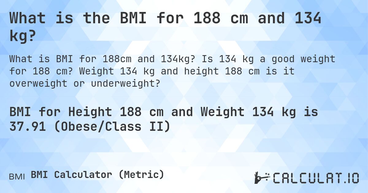 What is the BMI for 188 cm and 134 kg?. Is 134 kg a good weight for 188 cm? Weight 134 kg and height 188 cm is it overweight or underweight?