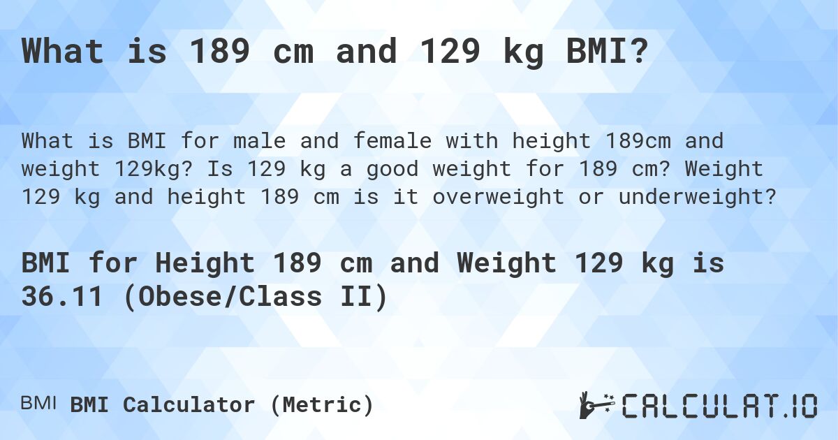 What is 189 cm and 129 kg BMI?. Is 129 kg a good weight for 189 cm? Weight 129 kg and height 189 cm is it overweight or underweight?