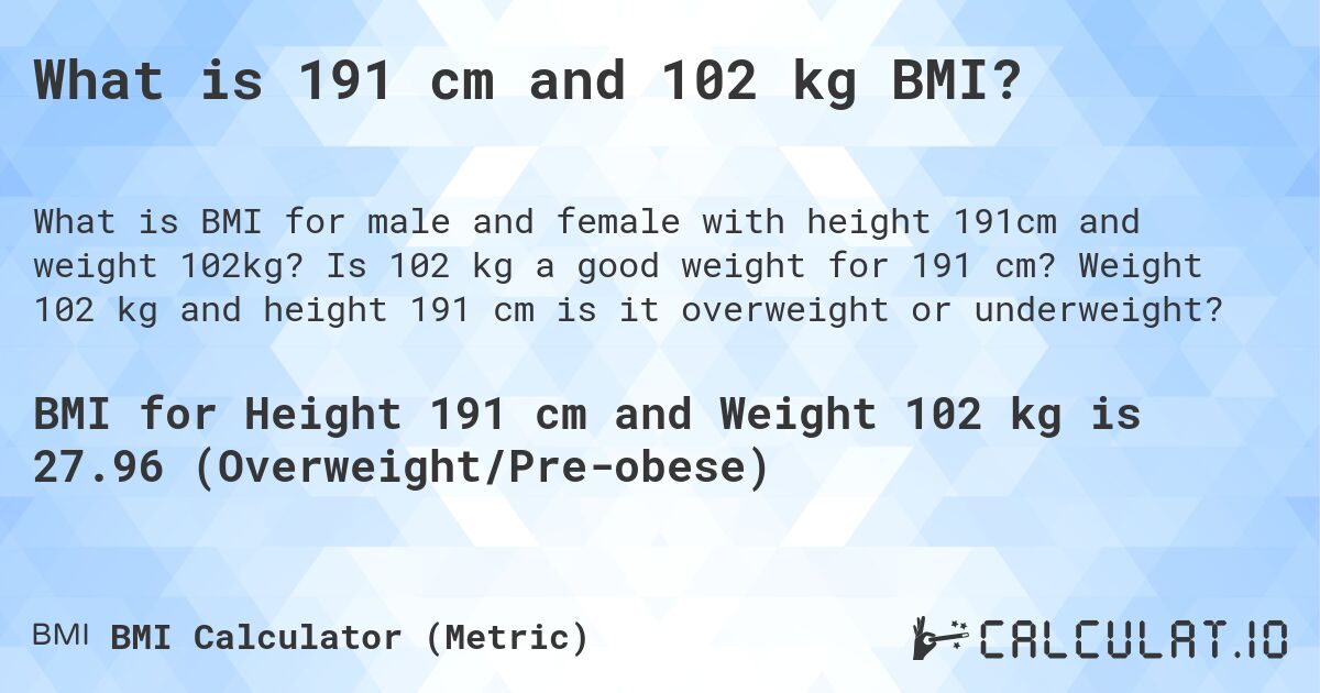 What is 191 cm and 102 kg BMI?. Is 102 kg a good weight for 191 cm? Weight 102 kg and height 191 cm is it overweight or underweight?