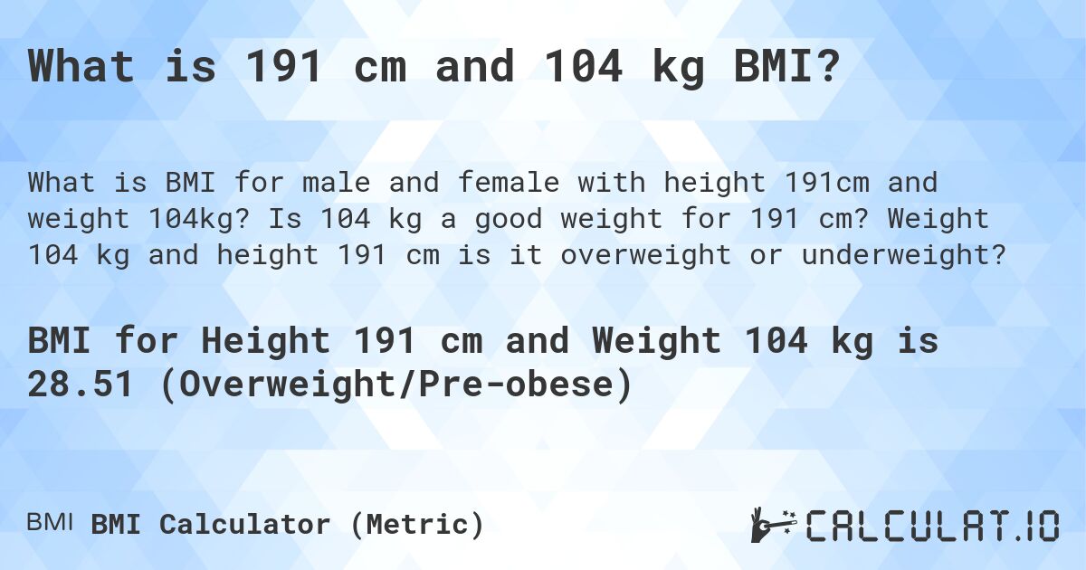 What is 191 cm and 104 kg BMI?. Is 104 kg a good weight for 191 cm? Weight 104 kg and height 191 cm is it overweight or underweight?