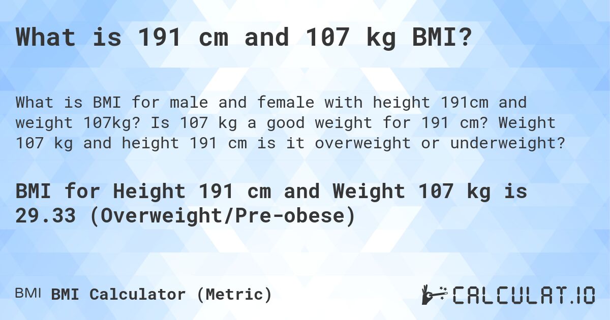 What is 191 cm and 107 kg BMI?. Is 107 kg a good weight for 191 cm? Weight 107 kg and height 191 cm is it overweight or underweight?