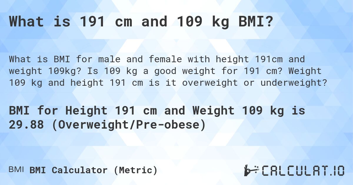 What is 191 cm and 109 kg BMI?. Is 109 kg a good weight for 191 cm? Weight 109 kg and height 191 cm is it overweight or underweight?