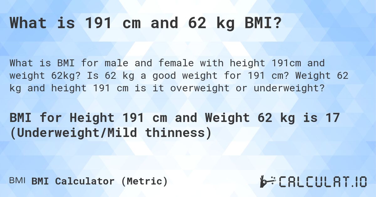 What is 191 cm and 62 kg BMI?. Is 62 kg a good weight for 191 cm? Weight 62 kg and height 191 cm is it overweight or underweight?