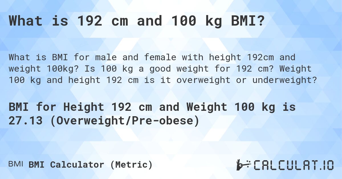 What is 192 cm and 100 kg BMI?. Is 100 kg a good weight for 192 cm? Weight 100 kg and height 192 cm is it overweight or underweight?
