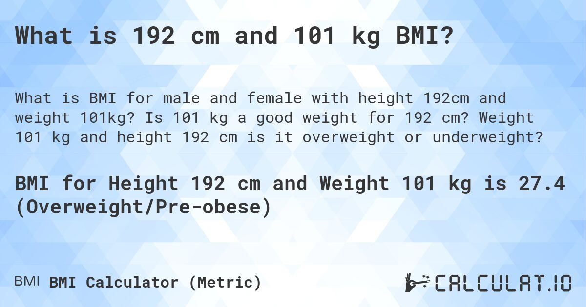 What is 192 cm and 101 kg BMI?. Is 101 kg a good weight for 192 cm? Weight 101 kg and height 192 cm is it overweight or underweight?