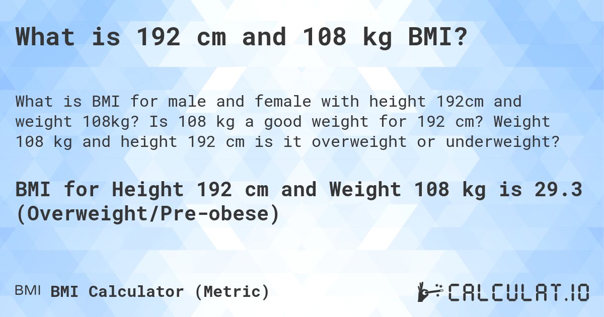 What is 192 cm and 108 kg BMI?. Is 108 kg a good weight for 192 cm? Weight 108 kg and height 192 cm is it overweight or underweight?