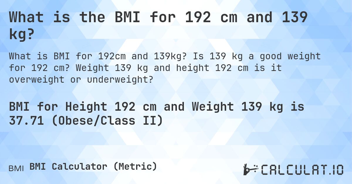 What is the BMI for 192 cm and 139 kg?. Is 139 kg a good weight for 192 cm? Weight 139 kg and height 192 cm is it overweight or underweight?