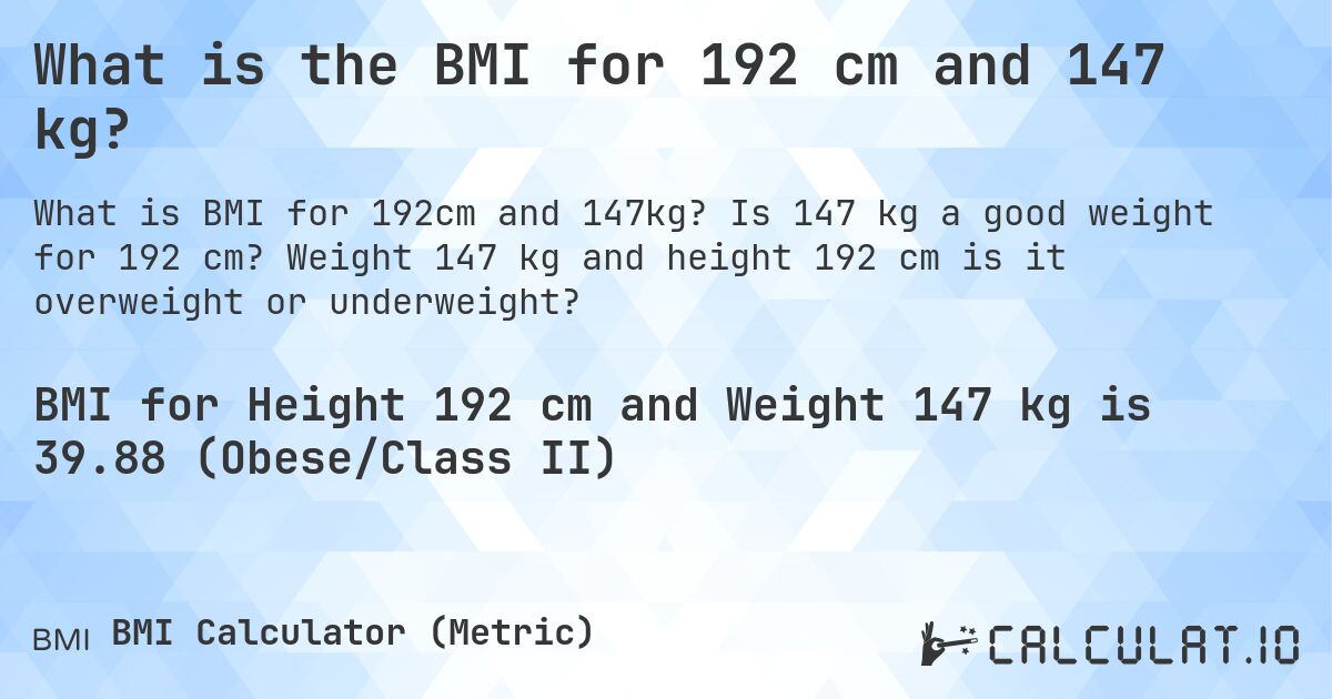 What is the BMI for 192 cm and 147 kg?. Is 147 kg a good weight for 192 cm? Weight 147 kg and height 192 cm is it overweight or underweight?