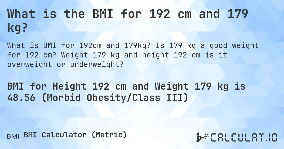 What is the BMI for 192 cm and 179 kg?. Is 179 kg a good weight for 192 cm? Weight 179 kg and height 192 cm is it overweight or underweight?