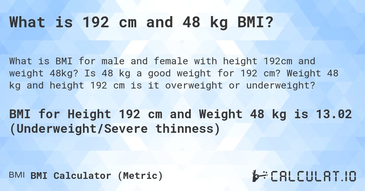 What is 192 cm and 48 kg BMI?. Is 48 kg a good weight for 192 cm? Weight 48 kg and height 192 cm is it overweight or underweight?