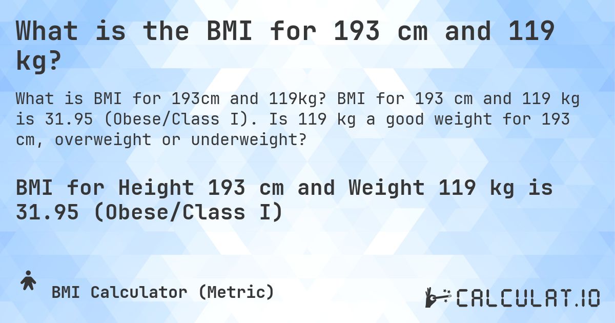What is the BMI for 193 cm and 119 kg?. BMI for 193 cm and 119 kg is 31.95 (Obese/Class I). Is 119 kg a good weight for 193 cm, overweight or underweight?