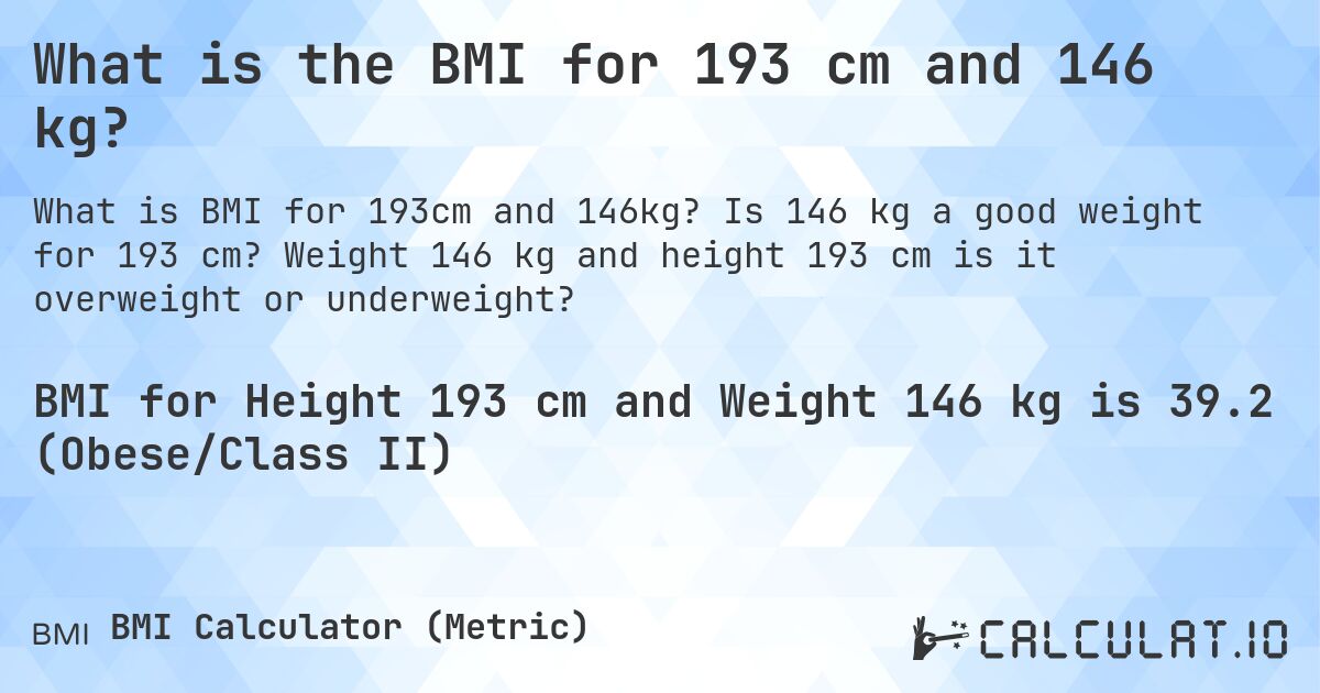 What is the BMI for 193 cm and 146 kg?. Is 146 kg a good weight for 193 cm? Weight 146 kg and height 193 cm is it overweight or underweight?