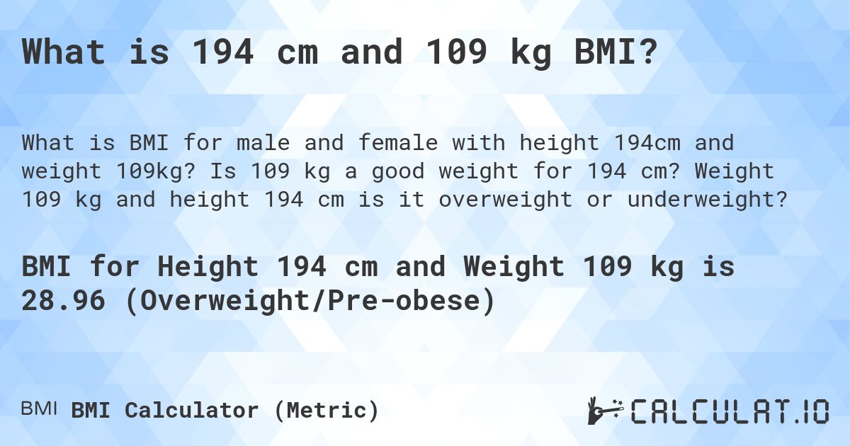 What is 194 cm and 109 kg BMI?. Is 109 kg a good weight for 194 cm? Weight 109 kg and height 194 cm is it overweight or underweight?