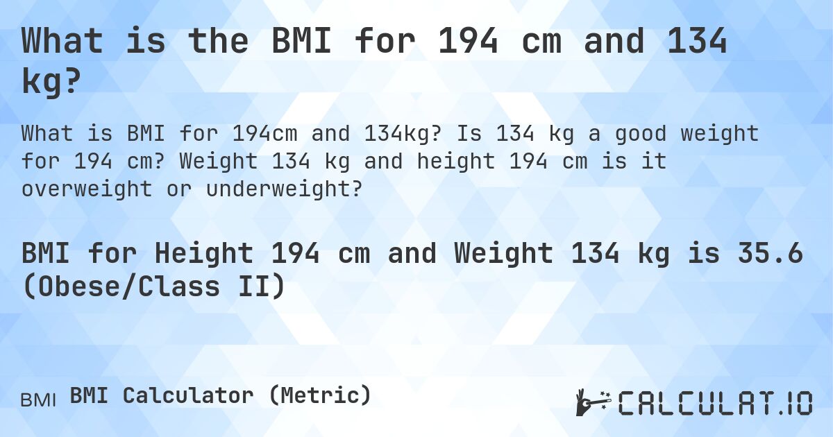 What is the BMI for 194 cm and 134 kg?. Is 134 kg a good weight for 194 cm? Weight 134 kg and height 194 cm is it overweight or underweight?