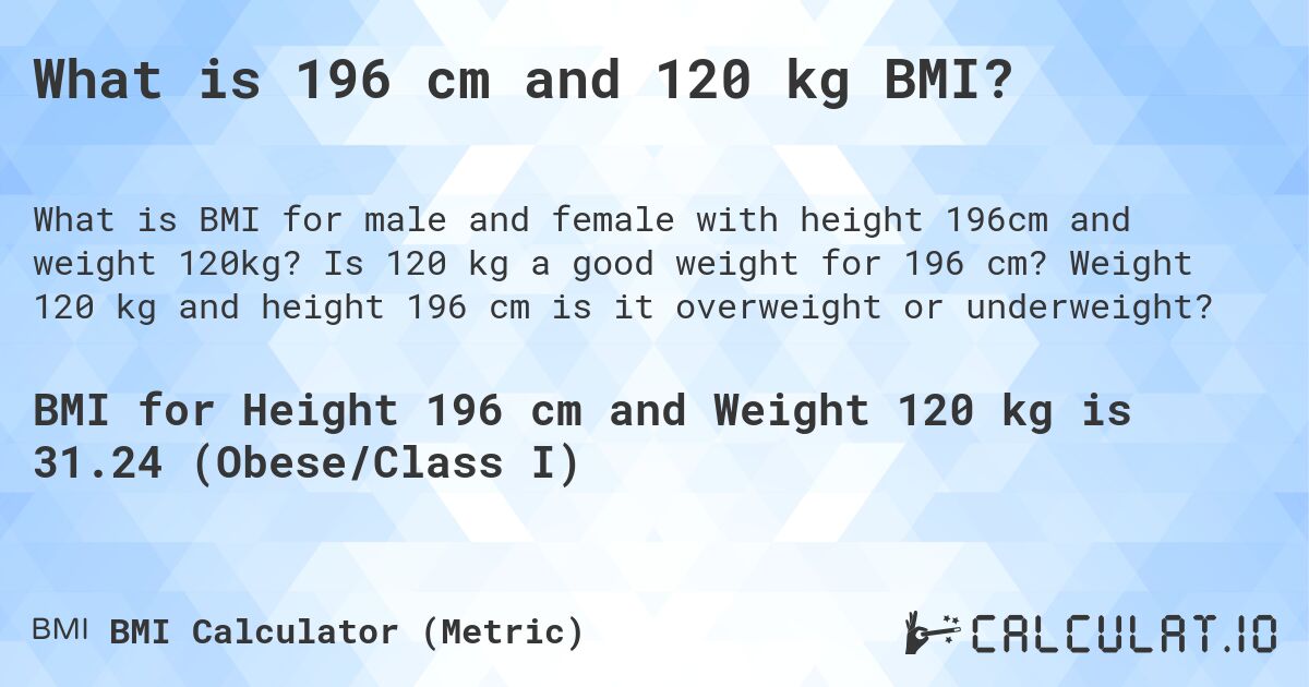 What is 196 cm and 120 kg BMI?. Is 120 kg a good weight for 196 cm? Weight 120 kg and height 196 cm is it overweight or underweight?