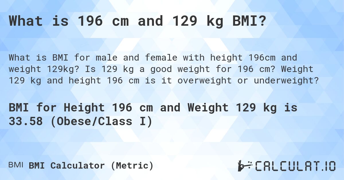 What is 196 cm and 129 kg BMI?. Is 129 kg a good weight for 196 cm? Weight 129 kg and height 196 cm is it overweight or underweight?