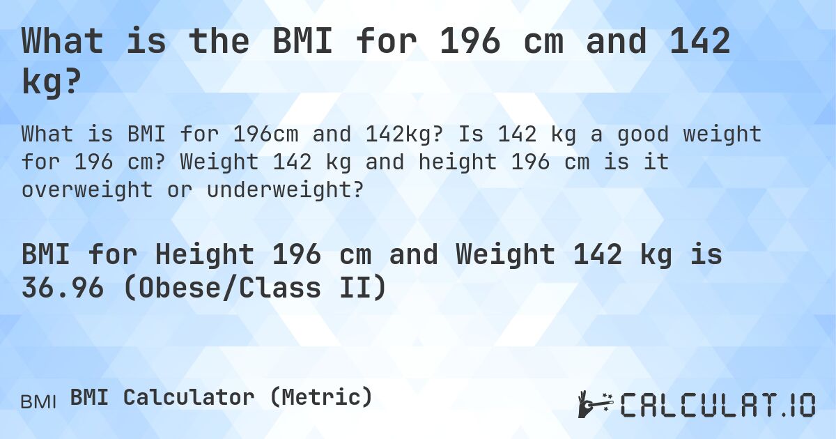 What is the BMI for 196 cm and 142 kg?. Is 142 kg a good weight for 196 cm? Weight 142 kg and height 196 cm is it overweight or underweight?