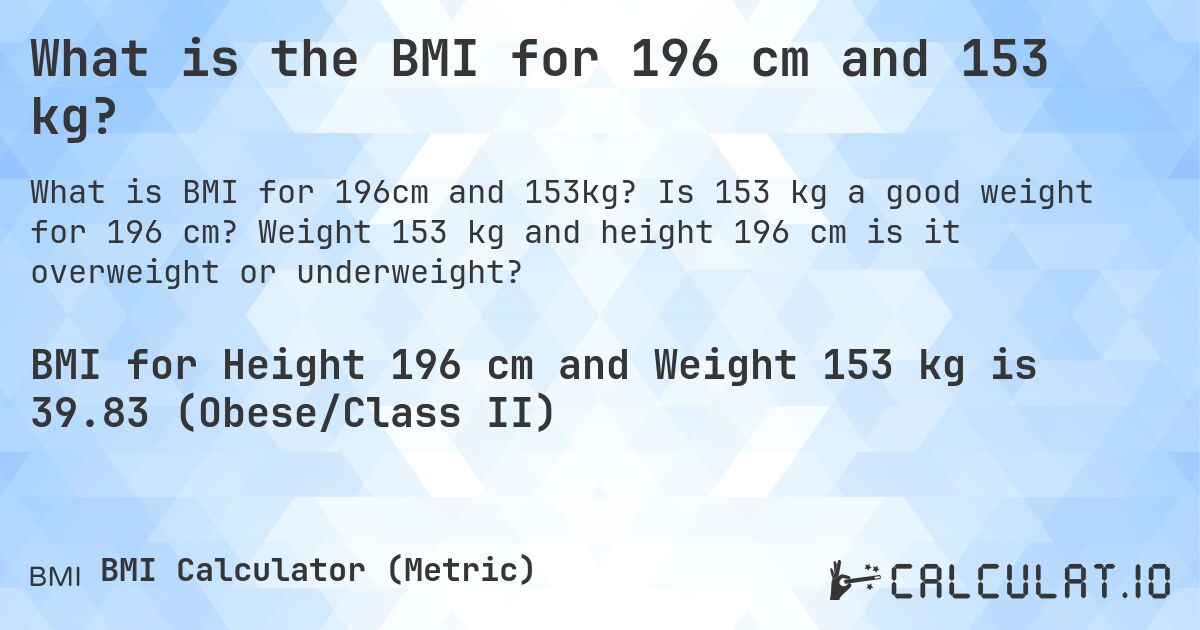 What is the BMI for 196 cm and 153 kg?. Is 153 kg a good weight for 196 cm? Weight 153 kg and height 196 cm is it overweight or underweight?