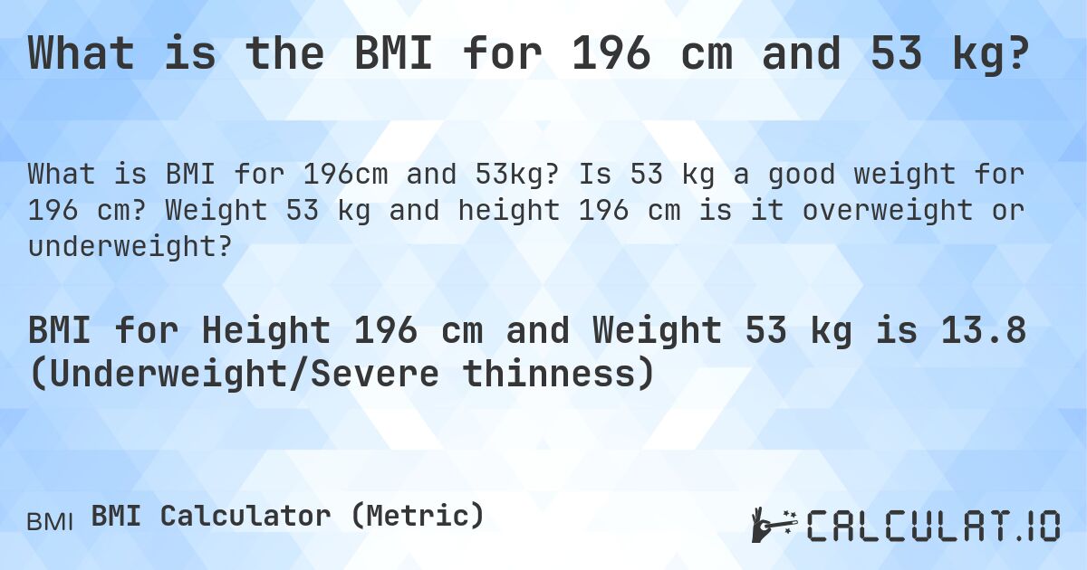 What is the BMI for 196 cm and 53 kg?. Is 53 kg a good weight for 196 cm? Weight 53 kg and height 196 cm is it overweight or underweight?