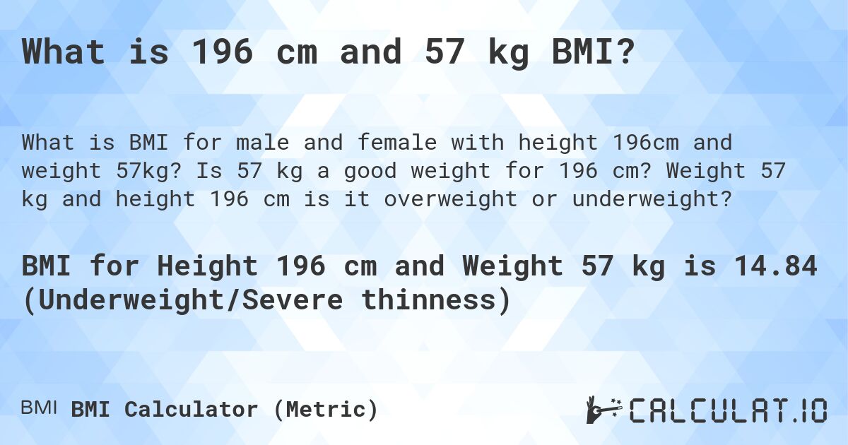 What is 196 cm and 57 kg BMI?. Is 57 kg a good weight for 196 cm? Weight 57 kg and height 196 cm is it overweight or underweight?