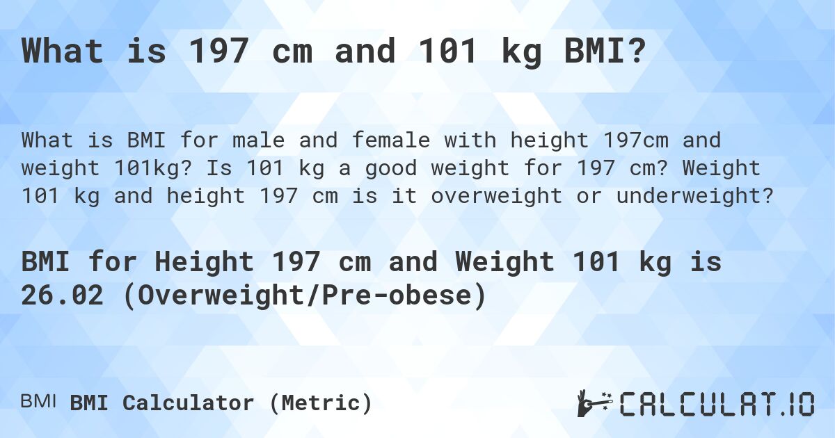 What is 197 cm and 101 kg BMI?. Is 101 kg a good weight for 197 cm? Weight 101 kg and height 197 cm is it overweight or underweight?