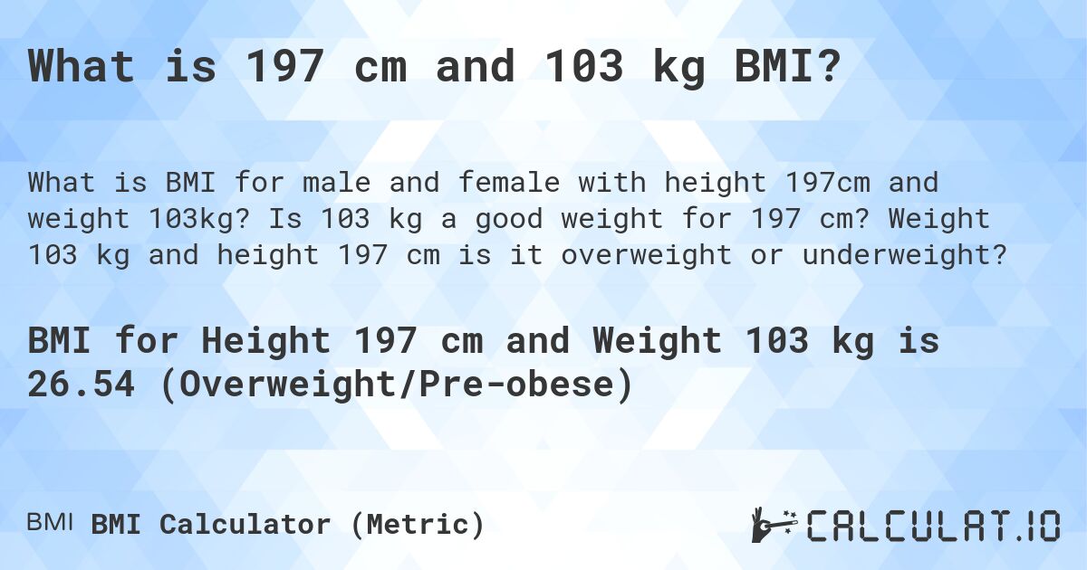 What is 197 cm and 103 kg BMI?. Is 103 kg a good weight for 197 cm? Weight 103 kg and height 197 cm is it overweight or underweight?
