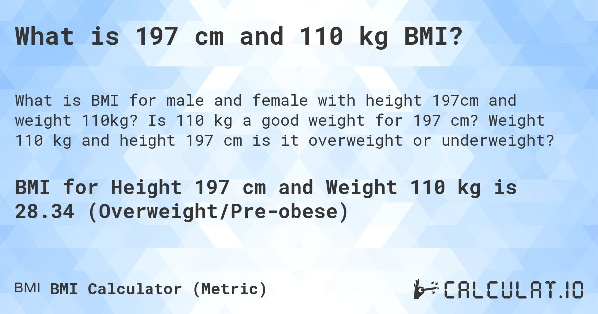 What is 197 cm and 110 kg BMI?. Is 110 kg a good weight for 197 cm? Weight 110 kg and height 197 cm is it overweight or underweight?