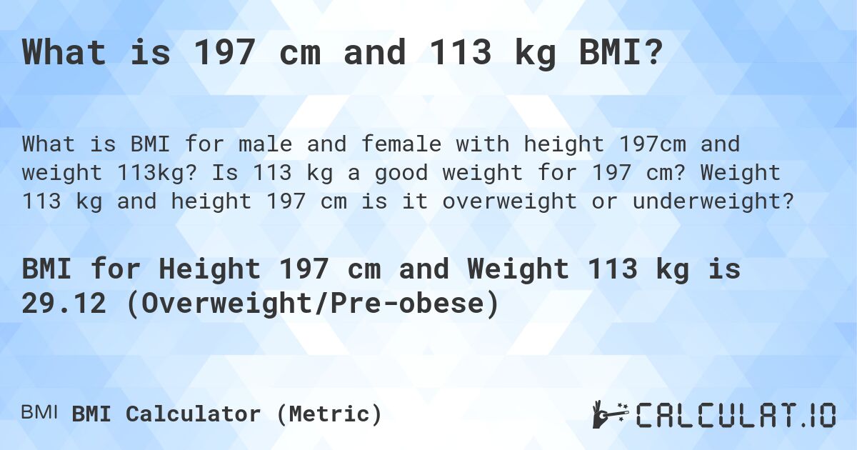 What is 197 cm and 113 kg BMI?. Is 113 kg a good weight for 197 cm? Weight 113 kg and height 197 cm is it overweight or underweight?